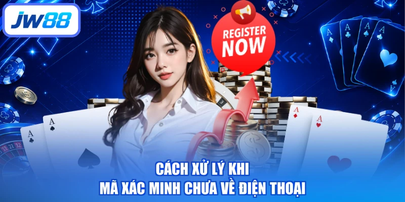 Cách xử lý khi mã xác minh chưa về điện thoại