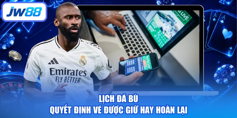 Lịch đá bù quyết định vé được giữ hay hoàn lại