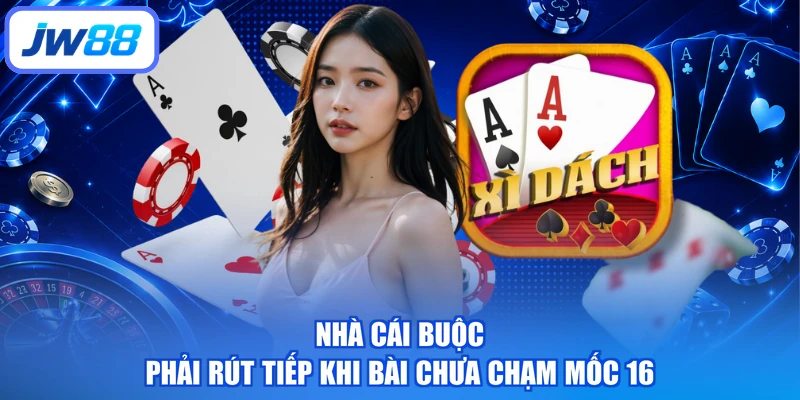 Nhà cái buộc phải rút tiếp khi bài chưa chạm mốc 16