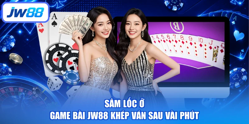 Sâm lốc ở game bài JW88 khép ván sau vài phút