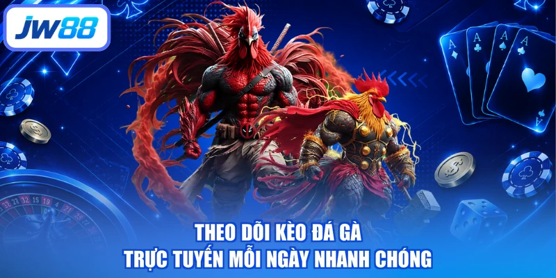 Theo dõi kèo đá gà trực tuyến mỗi ngày nhanh chóng