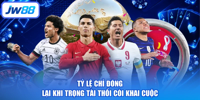 Tỷ lệ chỉ đóng lại khi trọng tài thổi còi khai cuộc