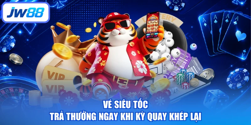 Vé siêu tốc trả thưởng ngay khi kỳ quay khép lại